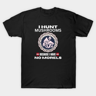 I Hunt Mushroom Because I Have No Morels, Funny Mushroom,  Mushroom Quotes Design, gift for mushroom lovers T-Shirt